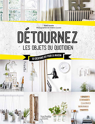 Détournez les Objets du Quotidien, de Sonia Lucano, 15,90 euros, Editions Hachette.